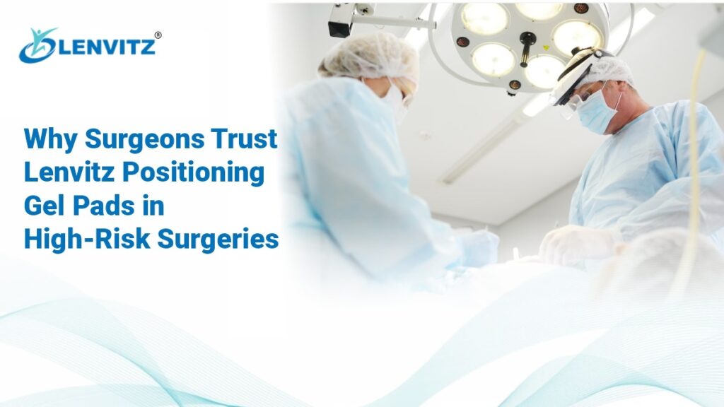 Surgeons Trust Lenvitz Positioning Gel Pads in High-Risk Surgeries