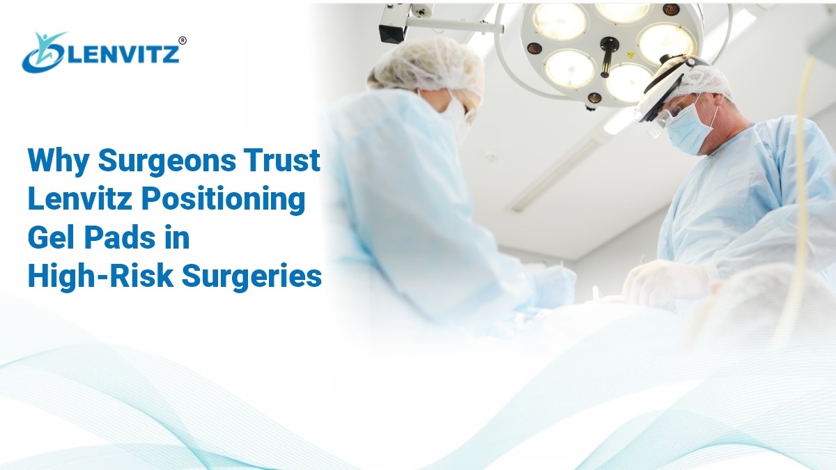 Surgeons Trust Lenvitz Positioning Gel Pads in High-Risk Surgeries